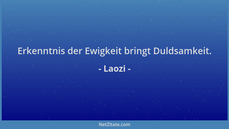 Laozi - Erkenntnis der Ewigkeit bringt Duldsamkeit....