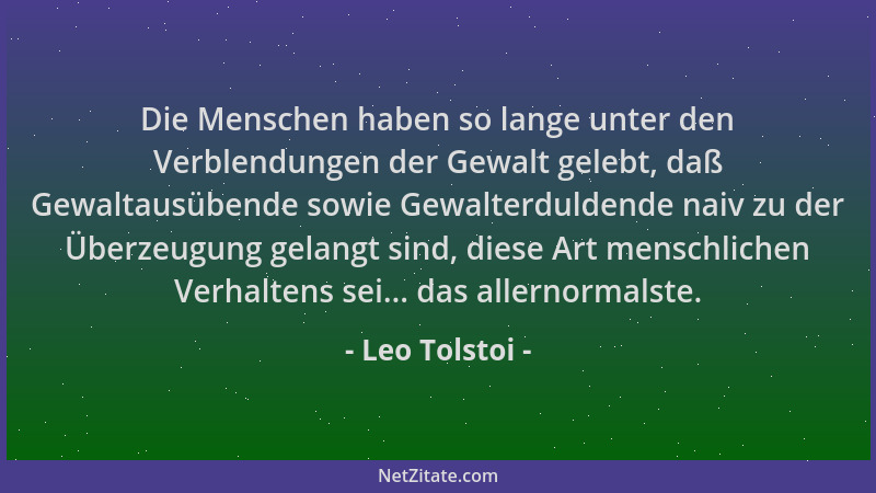 Leo Tolstoi - Die Menschen haben so lange unter den Verblendungen der Gewalt gelebt, daß Gewaltausübende sowie Gewalterduld...