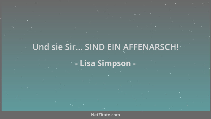 Lisa Simpson - Und sie Sir... SIND EIN AFFENARSCH!...