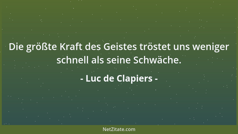 Luc de Clapiers - Die größte Kraft des Geistes tröstet uns weniger schnell als seine Schwäche....