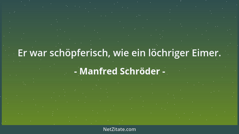 Manfred Schröder - Er war schöpferisch, wie ein löchriger Eimer....
