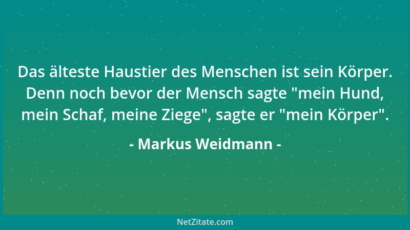 Markus Weidmann - Das älteste Haustier des Menschen ist sein Körper. Denn noch bevor der Mensch sagte  "mein Hund, mein Scha...