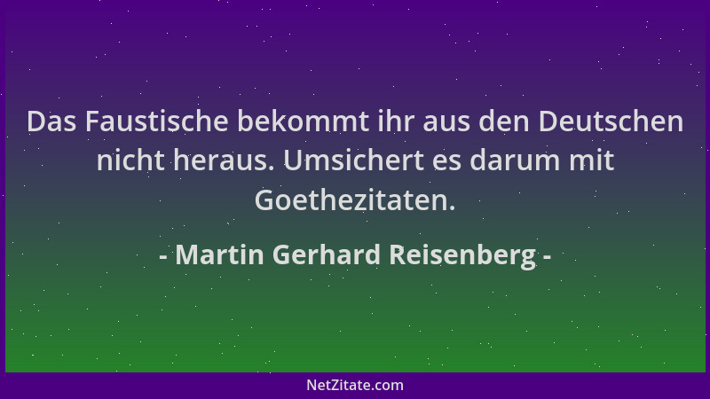 Martin Gerhard Reisenberg - Das Faustische bekommt ihr aus den Deutschen nicht heraus. Umsichert es darum mit Goethezitaten...