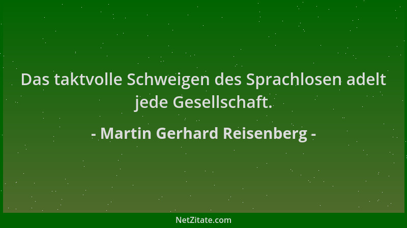Martin Gerhard Reisenberg - Das taktvolle Schweigen des Sprachlosen adelt jede Gesellschaft....