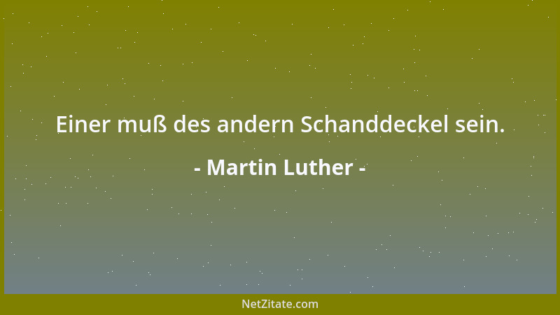 Martin Luther - Einer muß des andern Schanddeckel sein....
