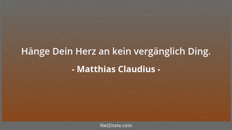 Matthias Claudius - Hänge Dein Herz an kein vergänglich Ding....