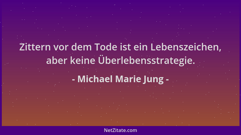 Michael Marie Jung - Zittern vor dem Tode ist ein Lebenszeichen, aber keine Überlebensstrategie....