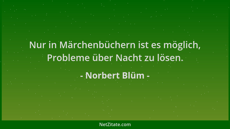 Norbert Blüm - Nur in Märchenbüchern ist es möglich, Probleme über Nacht zu lösen....