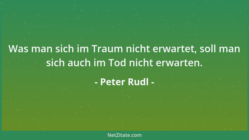 Peter Rudl - Was man sich im Traum nicht erwartet, soll man sich auch im Tod nicht erwarten....