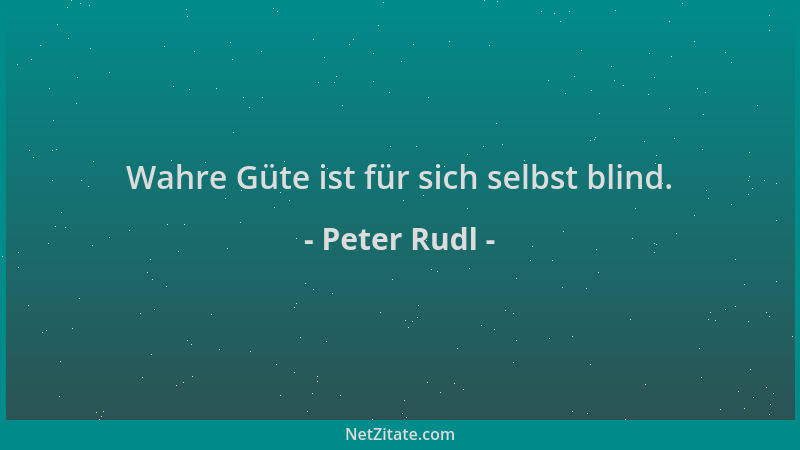 Peter Rudl - Wahre Güte ist für sich selbst blind....
