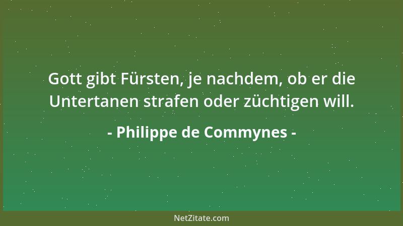 Philippe de Commynes - Gott gibt Fürsten, je nachdem, ob er die Untertanen strafen oder züchtigen will....