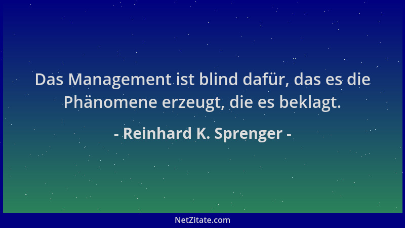 Reinhard K. Sprenger - Das Management ist blind dafür, das es die Phänomene erzeugt, die es beklagt....