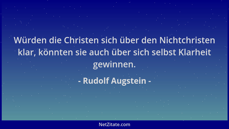 Rudolf Augstein - Würden die Christen sich über den Nichtchristen klar, könnten sie auch über sich selbst Klarheit gewinnen...