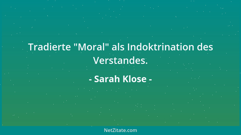 Sarah Klose - Tradierte  "Moral " als Indoktrination des Verstandes....