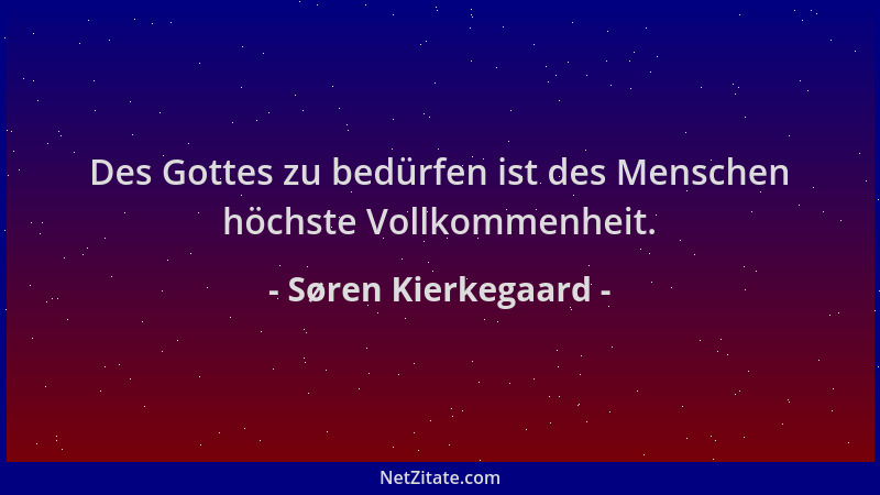 Søren Kierkegaard - Des Gottes zu bedürfen ist des Menschen höchste Vollkommenheit....