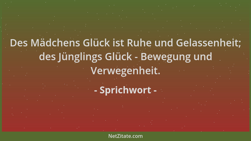Sprichwort - Des Mädchens Glück ist Ruhe und Gelassenheit; des Jünglings Glück - Bewegung und Verwegenheit....