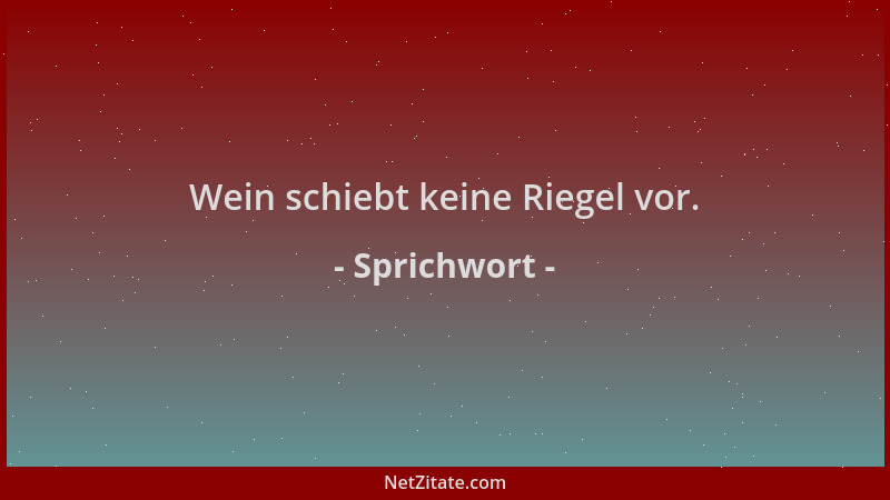 Sprichwort - Wein schiebt keine Riegel vor....
