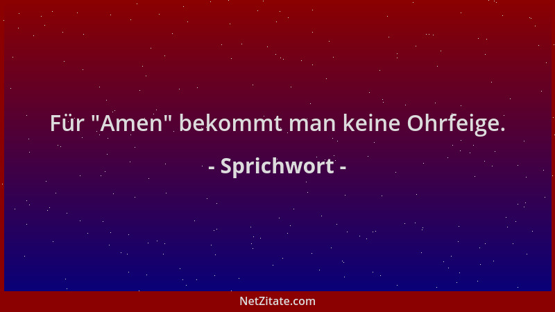 Sprichwort - Für  "Amen " bekommt man keine Ohrfeige....
