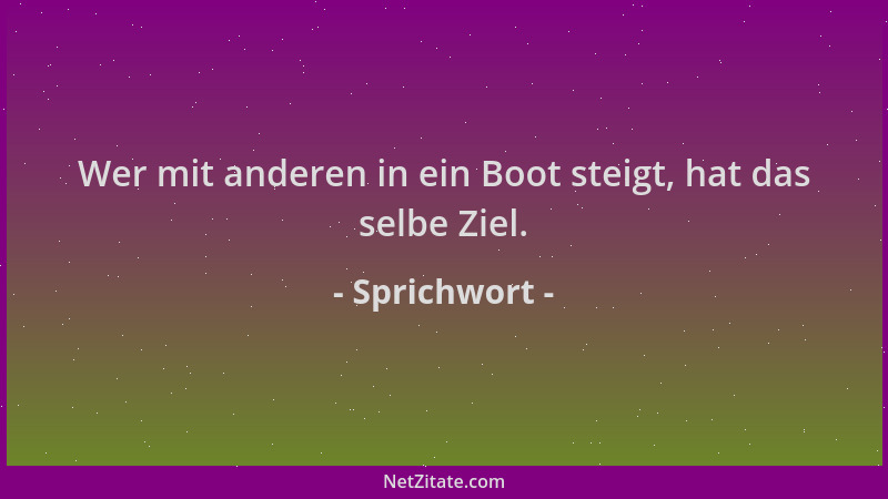 Sprichwort - Wer mit anderen in ein Boot steigt, hat das selbe Ziel....