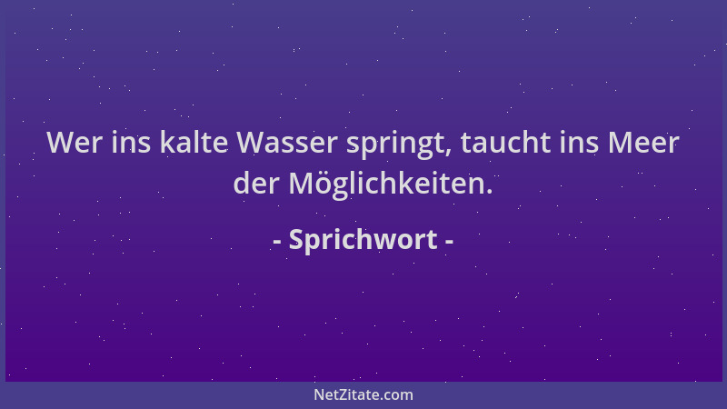 Sprichwort - Wer ins kalte Wasser springt, taucht ins Meer der Möglichkeiten....