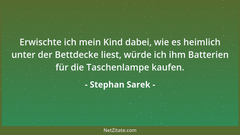 Stephan Sarek - Erwischte ich mein Kind dabei, wie es heimlich unter der Bettdecke liest, würde ich ihm Batterien für die T...