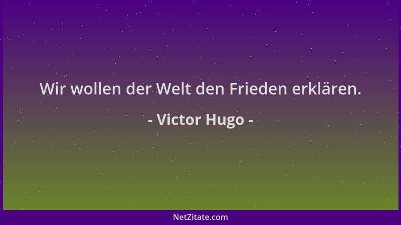 Victor Hugo - Wir wollen der Welt den Frieden erklären....