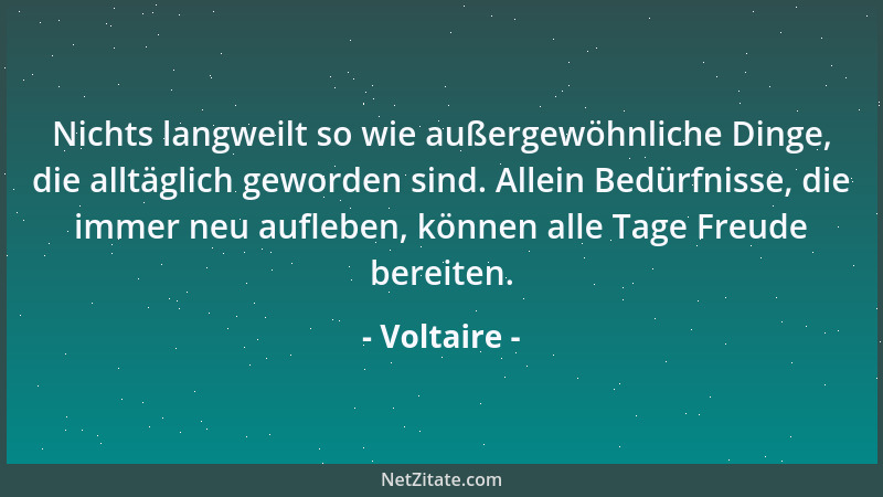 Voltaire - Der Mensch wird ohne Grundsätze, aber mit der Fähigkeit geboren, sie alle in sich aufzunehmen....