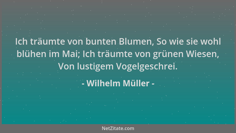 Wilhelm Müller - Ich träumte von bunten Blumen, So wie sie wohl blühen im Mai; Ich träumte von grünen Wiesen, Von lustigem...