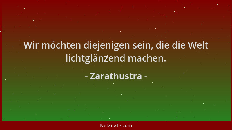 Zarathustra - Wir möchten diejenigen sein, die die Welt lichtglänzend machen....