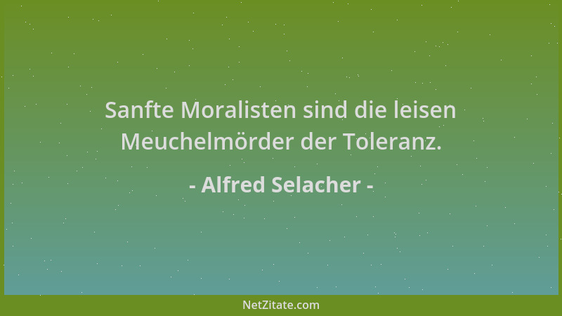 Alfred Selacher - Sanfte Moralisten sind die leisen Meuchelmörder der Toleranz....