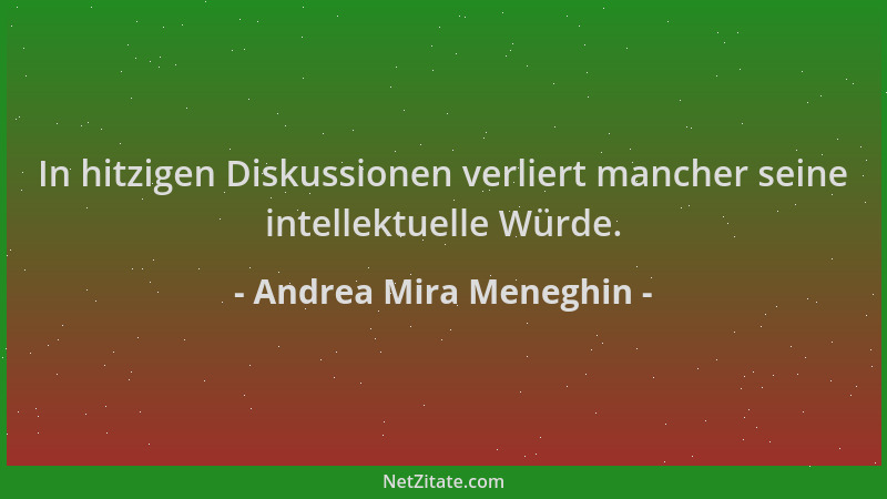 Andrea Mira Meneghin - In hitzigen Diskussionen verliert mancher seine intellektuelle Würde....