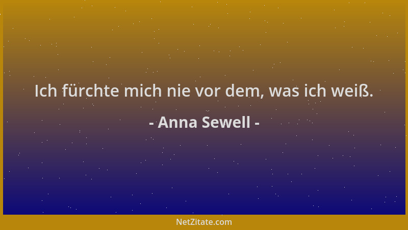 Anna Sewell - Ich fürchte mich nie vor dem, was ich weiß....