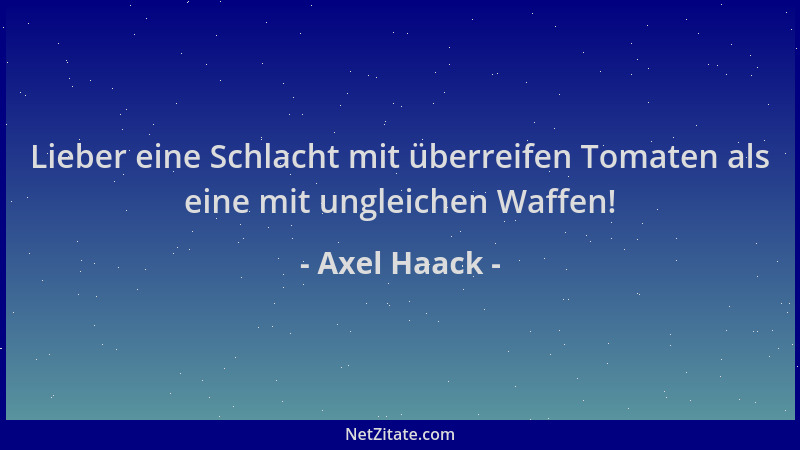 Axel Haack - Lieber eine Schlacht mit überreifen Tomaten als eine mit ungleichen Waffen!...