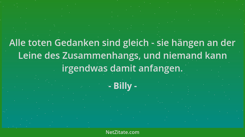 Billy - Alle toten Gedanken sind gleich - sie hängen an der Leine des Zusammenhangs, und niemand kann irgendwas damit anfan...