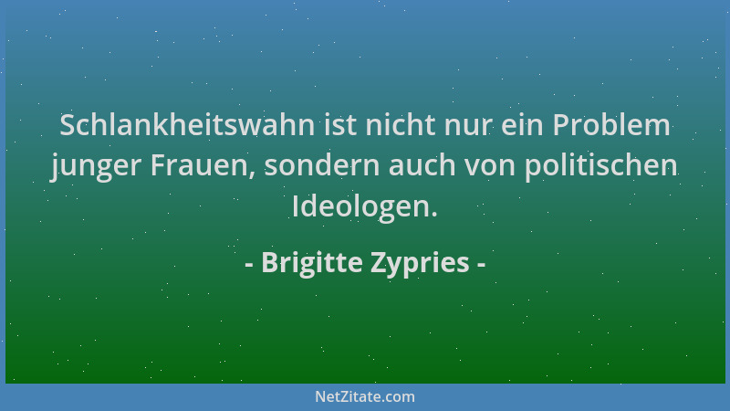 Brigitte Zypries - Schlankheitswahn ist nicht nur ein Problem junger Frauen, sondern auch von politischen Ideologen....