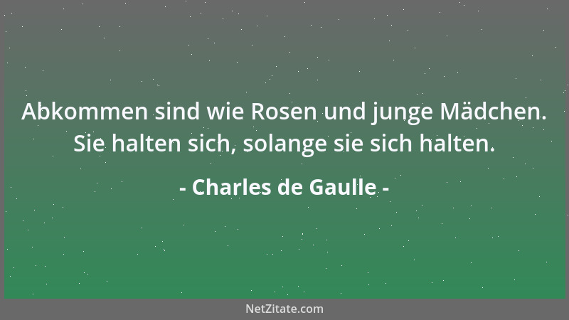 Charles de Gaulle - Abkommen sind wie Rosen und junge Mädchen. Sie halten sich, solange sie sich halten....