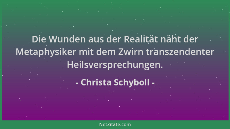 Christa Schyboll - Die Wunden aus der Realität näht der Metaphysiker mit dem Zwirn transzendenter Heilsversprechungen....