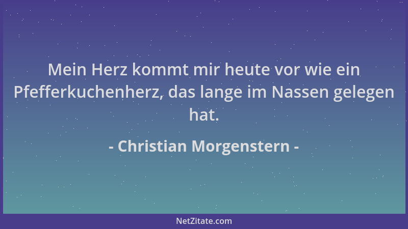 Christian Morgenstern - Mein Herz kommt mir heute vor wie ein Pfefferkuchenherz, das lange im Nassen gelegen hat....