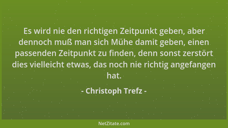 Christoph Trefz - Es wird nie den richtigen Zeitpunkt geben, aber dennoch muß man sich Mühe damit geben, einen passenden Ze...