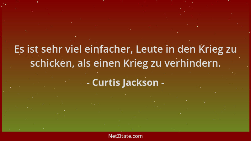 Curtis Jackson - Es ist sehr viel einfacher, Leute in den Krieg zu schicken, als einen Krieg zu verhindern....