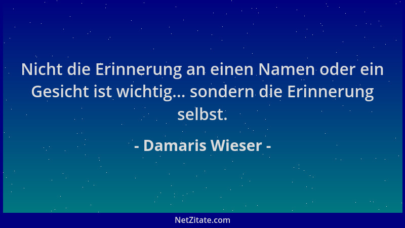 Damaris Wieser - Nicht die Erinnerung an einen Namen oder ein Gesicht ist wichtig... sondern die Erinnerung selbst....