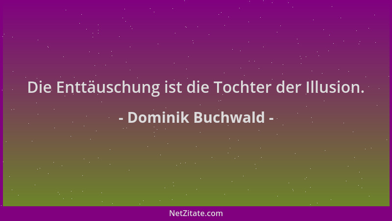 Dominik Buchwald - Die Enttäuschung ist die Tochter der Illusion....