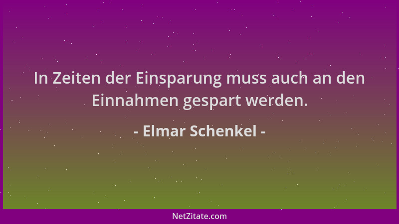 Elmar Schenkel - In Zeiten der Einsparung muss auch an den Einnahmen gespart werden....