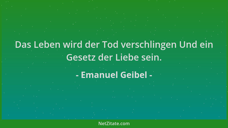 Emanuel Geibel - Das Leben wird der Tod verschlingen Und ein Gesetz der Liebe sein....