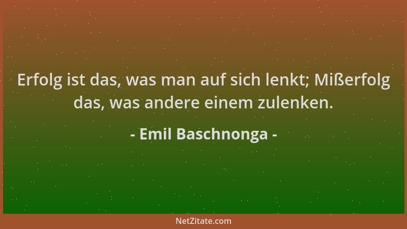 Emil Baschnonga - Erfolg ist das, was man auf sich lenkt; Mißerfolg das, was andere einem zulenken....