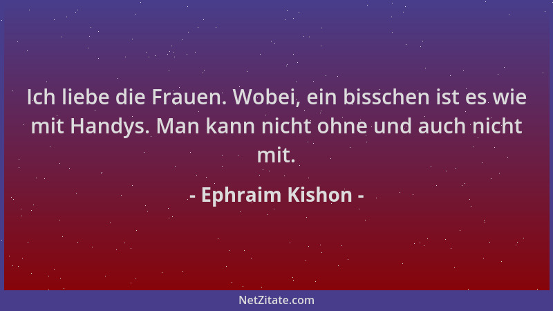 Ephraim Kishon - Ich liebe die Frauen. Wobei, ein bisschen ist es wie mit Handys. Man kann nicht ohne und auch nicht mit....