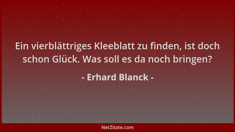 Erhard Blanck - Ein vierblättriges Kleeblatt zu finden, ist doch schon Glück. Was soll es da noch bringen?...