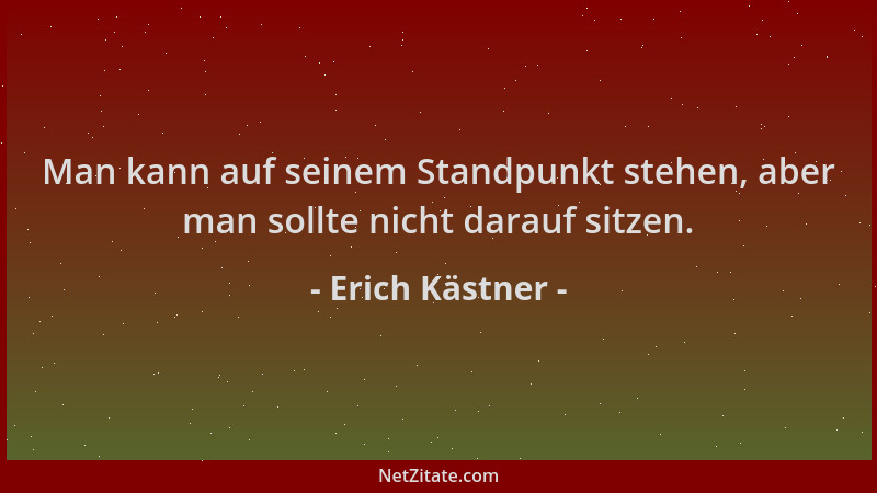 Erich Kästner - Man kann auf seinem Standpunkt stehen, aber man sollte nicht darauf sitzen....