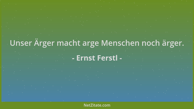 Ernst Ferstl - Unser Ärger macht arge Menschen noch ärger....