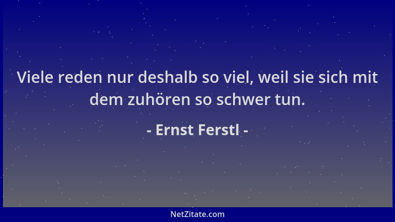 Ernst Ferstl - Viele reden nur deshalb so viel, weil sie sich mit dem zuhören so schwer tun....